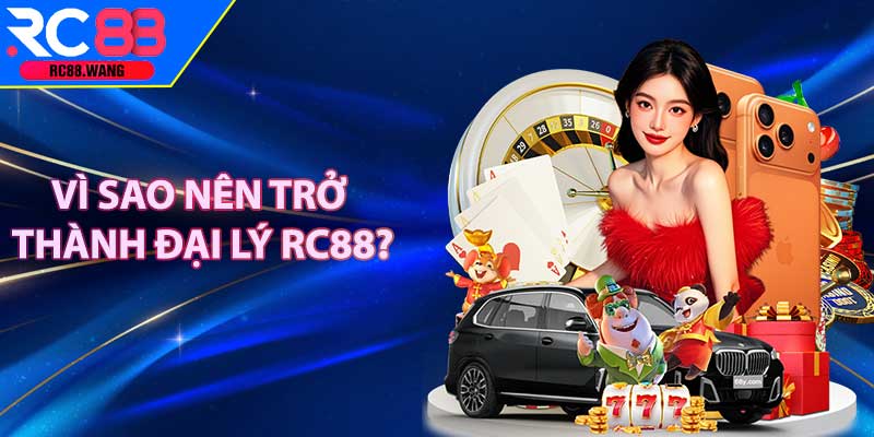 Vì Sao Nên Trở Thành Đại Lý RC88?